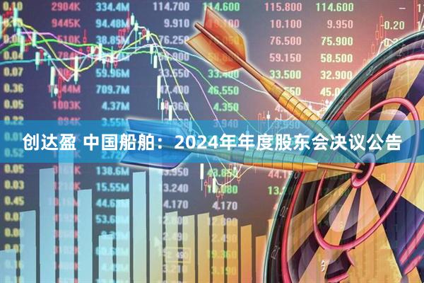 创达盈 中国船舶：2024年年度股东会决议公告