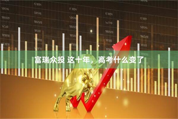 富瑞众投 这十年，高考什么变了