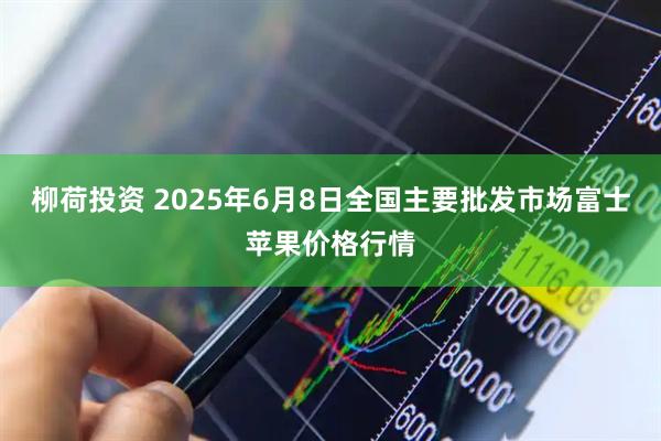柳荷投资 2025年6月8日全国主要批发市场富士苹果价格行情