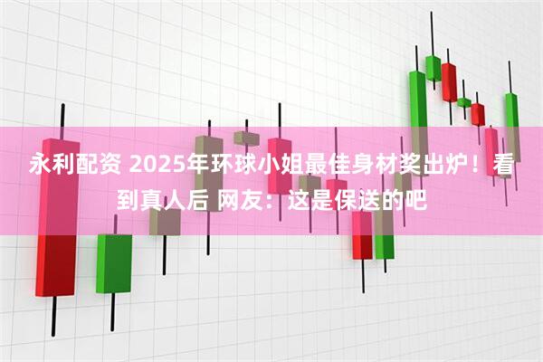 永利配资 2025年环球小姐最佳身材奖出炉！看到真人后 网友：这是保送的吧