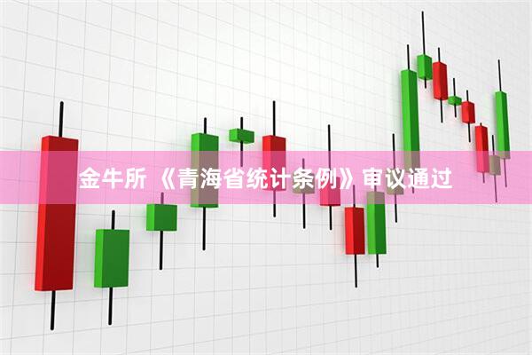 金牛所 《青海省统计条例》审议通过