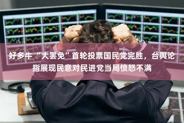 好多牛 “大罢免”首轮投票国民党完胜，台舆论指展现民意对民进党当局愤怒不满