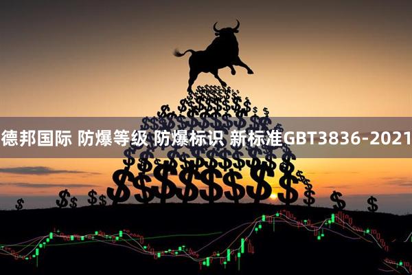德邦国际 防爆等级 防爆标识 新标准GBT3836-2021