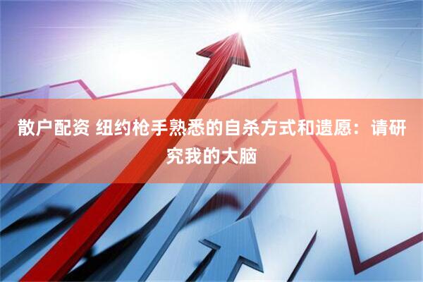 散户配资 纽约枪手熟悉的自杀方式和遗愿：请研究我的大脑