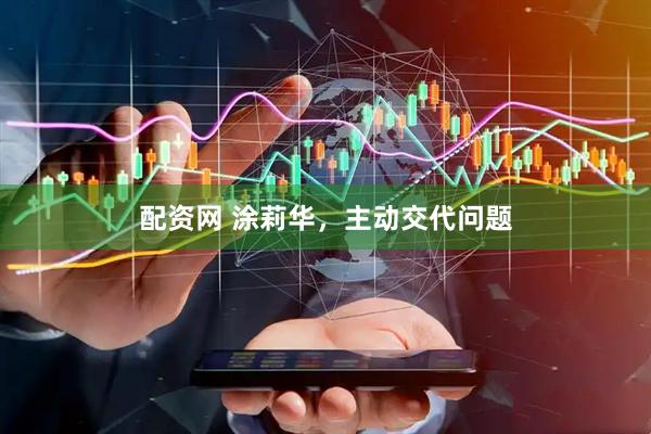 配资网 涂莉华，主动交代问题