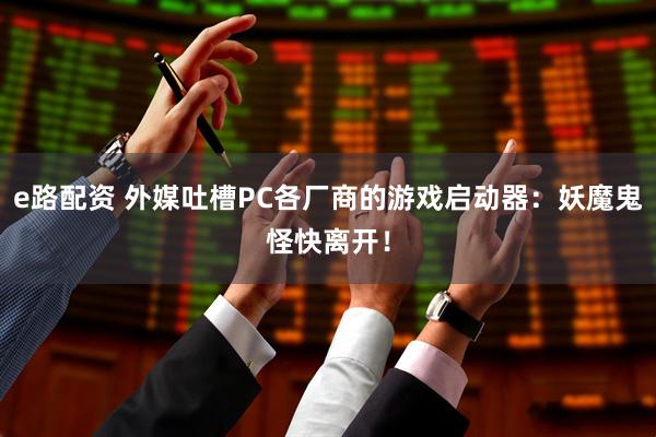 e路配资 外媒吐槽PC各厂商的游戏启动器：妖魔鬼怪快离开！