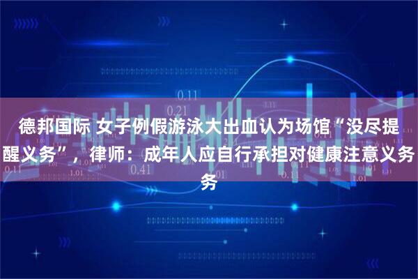 德邦国际 女子例假游泳大出血认为场馆“没尽提醒义务”，律师：成年人应自行承担对健康注意义务