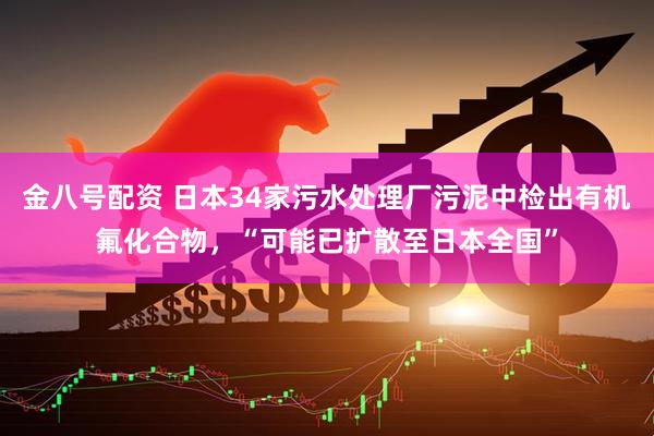 金八号配资 日本34家污水处理厂污泥中检出有机氟化合物，“可能已扩散至日本全国”