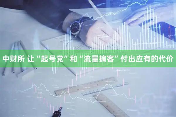 中财所 让“起号党”和“流量掮客”付出应有的代价