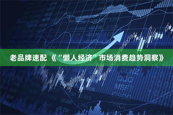 老品牌速配 《“懒人经济”市场消费趋势洞察》