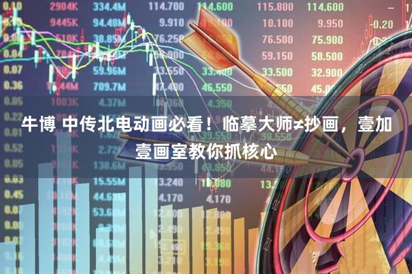 牛博 中传北电动画必看！临摹大师≠抄画，壹加壹画室教你抓核心