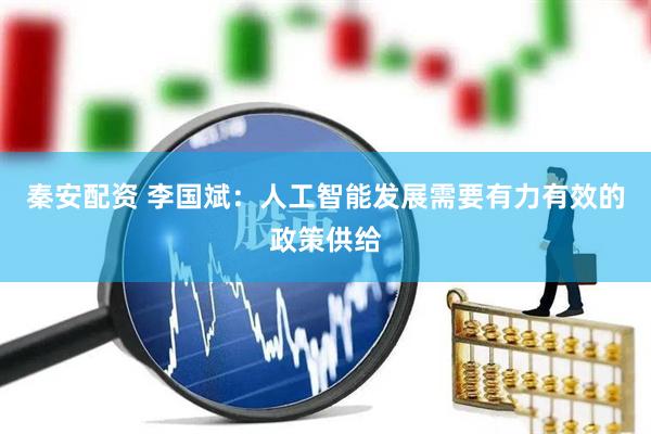 秦安配资 李国斌：人工智能发展需要有力有效的政策供给