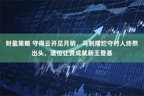 财盈策略 守得云开见月明，马刺摆烂守村人终熬出头，退位让贤成就新王登基