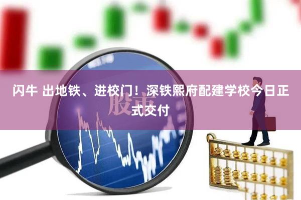 闪牛 出地铁、进校门！深铁熙府配建学校今日正式交付